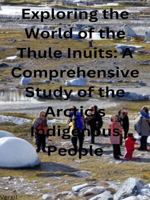 cover image of Exploring the World of the Thule Inuits a Comprehensive Study of the Arctic's Indigenous People
